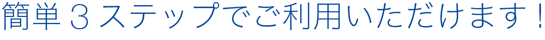 簡単3ステップでご利用いただけます！