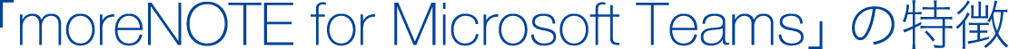 「moreNOTE for Teams」の特徴